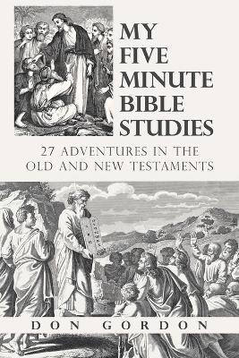 My Five Minute Bible Studies: 27 Adventures in the Old and New Testaments - Don Gordon