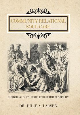 Community Relational Soul Care: Restoring God's People to Spiritual Vitality - Julie A. Larsen