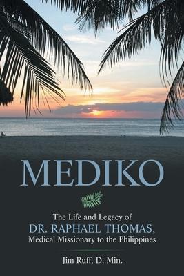 Mediko: The Life and Legacy of Dr. Raphael Thomas, Medical Missionary to the Philippines - Jim Ruff D. Min