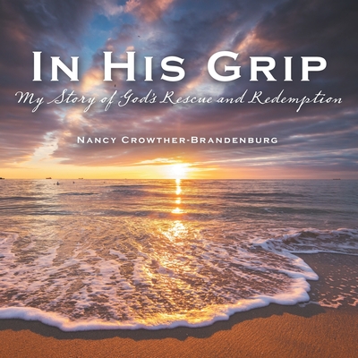 In His Grip: My Story of God's Rescue and Redemption - Nancy Crowther-brandenburg