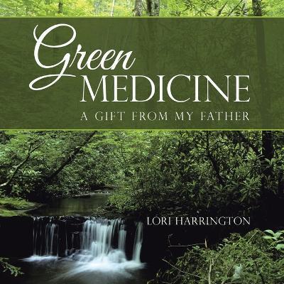 Green Medicine: A Gift from My Father - Lori Harrington