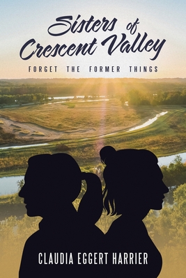 Sisters of Crescent Valley: Forget the Former Things - Claudia Eggert Harrier