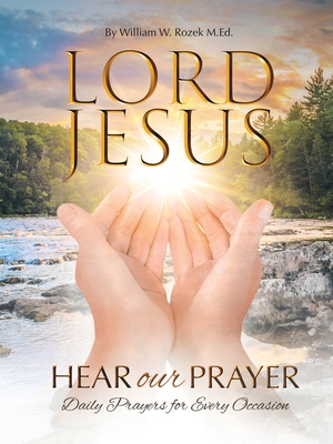 Lord Jesus, Hear Our Prayer: Daily Prayers for Every Occasion - William W. Rozek M. Ed