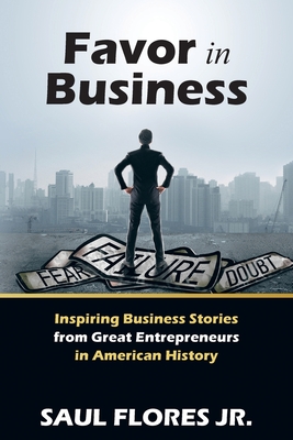 Favor in Business: Inspiring Business Stories from Great Entrepreneurs in American History - Saul Flores