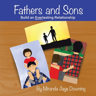 Fathers and Sons: Build an Everlasting Relationship - Miranda Jaye Downing