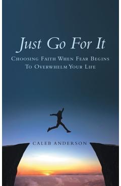Coperta cărții 'Just Go for It: Choosing Faith When Fear Begins to Overwhelm Your Life - Caleb Anderson'