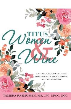 Coperta cărții 'Titus Women & Wine: A Small Group Study on Discipleship, Mentorship, and Fellowship - Tamera Rasmussen Lpc Lpcc Ncc'