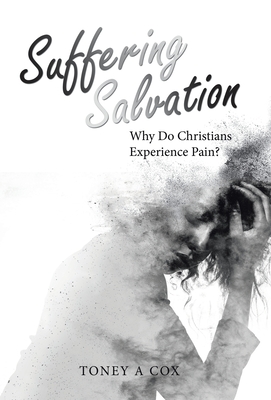 Suffering Salvation: Why Do Christians Experience Pain? - Toney A. Cox