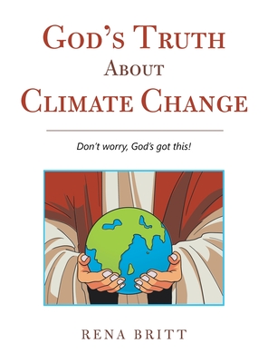 God's Truth About Climate Change: Don't Worry, God's Got This! - Rena Britt