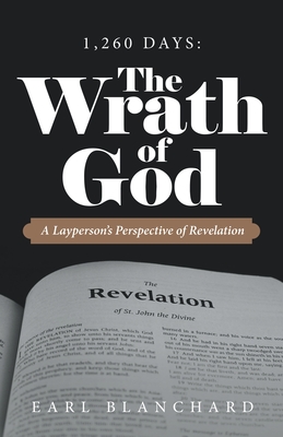 1,260 Days: the Wrath of God: A Layperson's Perspective of Revelation - Earl Blanchard