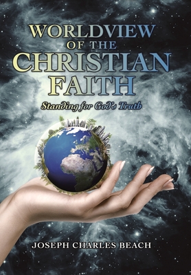 Worldview of the Christian Faith: Standing for God's Truth - Joseph Charles Beach