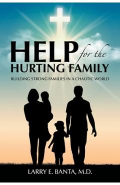 Coperta cărții 'Help for the Hurting Family: Building Strong Families in a Chaotic World - Larry E. Banta'