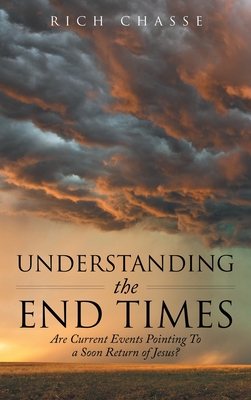 Understanding the End Times: Are Current Events Pointing to a Soon Return of Jesus? - Rich Chasse