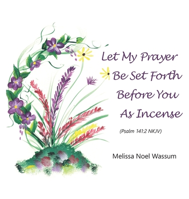 Let My Prayer Be Set Forth Before You as Incense - Melissa Noel Wassum