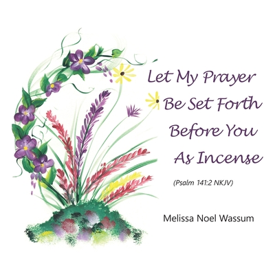 Let My Prayer Be Set Forth Before You as Incense - Melissa Noel Wassum