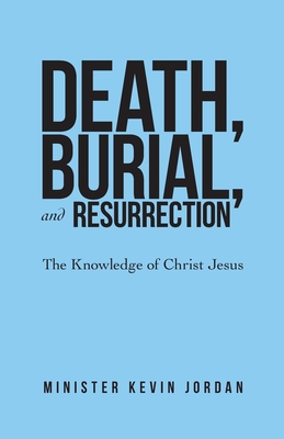 Death, Burial, and Resurrection: The Knowledge of Christ Jesus - Minister Kevin Jordan