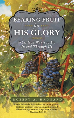 Bearing Fruit for His Glory: What God Wants to Do in and Through Us - Robert A. Haggard