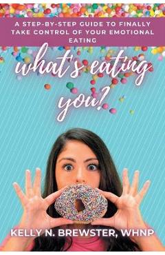Coperta cărții 'What's Eating You?: A Step-By-Step Guide to Finally Take Control of Your Emotional Eating - Kelly N. Brewster Whnp'