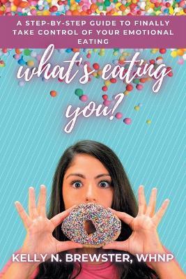 Coperta cărții 'What's Eating You?: A Step-By-Step Guide to Finally Take Control of Your Emotional Eating - Kelly N. Brewster Whnp'