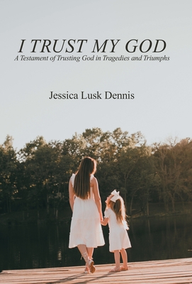 I Trust My God: A Testament of Trusting God in Tragedies and Triumphs - Jessica Lusk Dennis