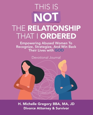 This Is Not the Relationship That I Ordered: Empowering Abused Women to Recognize, Strategize, and Win Back Their Lives with God - H. Michelle Gregory Bba M. A. Jd