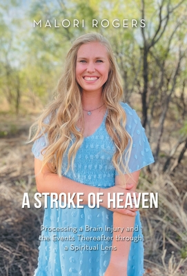 A Stroke of Heaven: Processing a Brain Injury and the Events Thereafter Through a Spiritual Lens - Malori Rogers