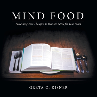 Mind Food: Retraining Your Thoughts to Win the Battle for Your Mind - Greta O. Kisner