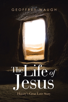 The Life of Jesus: History's Great Love Story - Geoffrey Waugh