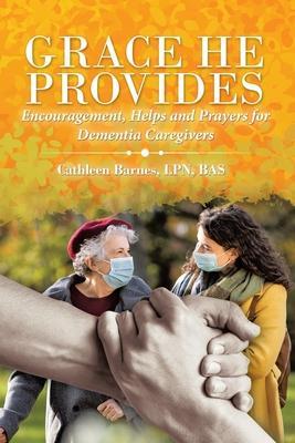 Grace He Provides: Encouragement, Helps and Prayers for Dementia Caregivers - Cathleen Barnes Bas