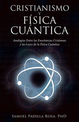 Cristianismo Y Fsica Cuntica: Analogas Entre Las Enseanzas Cristianas Y Las Leyes De La Fsica Cuntica - Samuel Padilla Rosa