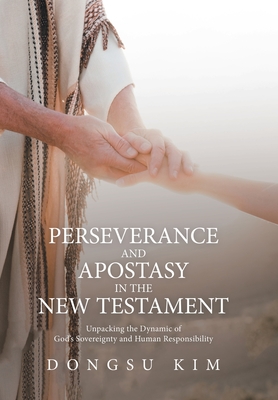 Perseverance and Apostasy in the New Testament: Unpacking the Dynamic of God's Sovereignty and Human Responsibility - Dongsu Kim