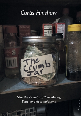 The Crumb Jar: Give the Crumbs of Your Money, Time, and Accumulations - Curtis Hinshaw