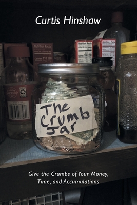 The Crumb Jar: Give the Crumbs of Your Money, Time, and Accumulations - Curtis Hinshaw