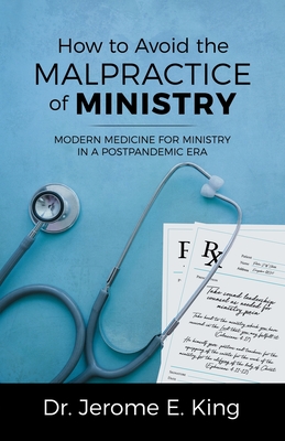 How to Avoid the Malpractice of Ministry: Modern Medicine for Ministry in a Postpandemic Era - Jerome E. King