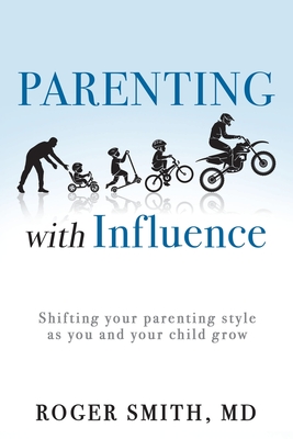 Parenting with Influence: Shifting Your Parenting Style as You and Your Child Grow - Roger Smith