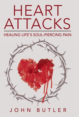 Heart Attacks: Healing Life's Soul-Piercing Pain - John Butler