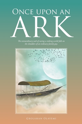 Once Upon an Ark: The Extraordinary Task of Saving a Sinking World Falls on the Shoulders of an Ordinary Family Guy. - Gbolahan Olayemi