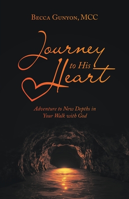 Journey to His Heart: Adventure to New Depths in Your Walk with God - Becca Gunyon Mcc
