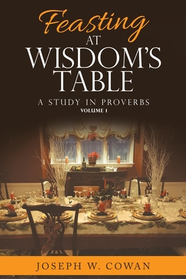 Feasting at Wisdom's Table: A Study in Proverbs - Joseph W. Cowan