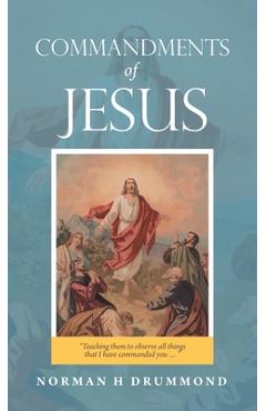 Coperta cărții 'Commandments of Jesus: Teaching Them to Observe All Things That I Have Commanded You ... - Norman H. Drummond'