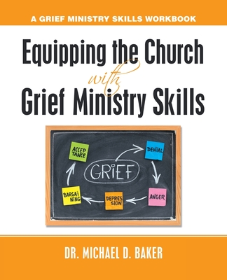 Equipping the Church with Grief Ministry Skills: A Grief Ministry Skills Workbook - Michael D. Baker