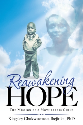 Reawakening Hope: The Mission of a Motherless Child - Kingsley Chukwuemeka Ihejirika