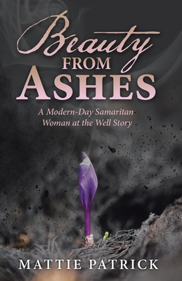Beauty from Ashes: A Modern-Day Samaritan Woman at the Well Story - Mattie Patrick