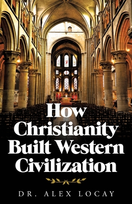 How Christianity Built Western Civilization - Alex Locay
