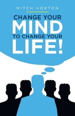 Coperta cărții 'Change Your Mind to Change Your Life! - Mitch Horton'
