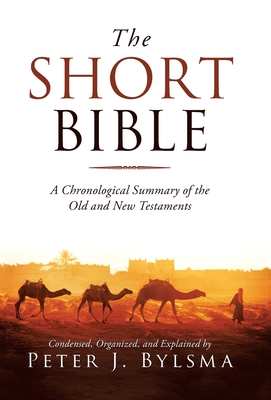 The Short Bible: A Chronological Summary of the Old and New Testaments - Peter J. Bylsma