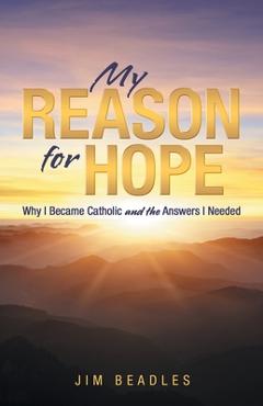 Coperta cărții 'My Reason for Hope: Why I Became Catholic and the Answers I Needed - Jim Beadles'