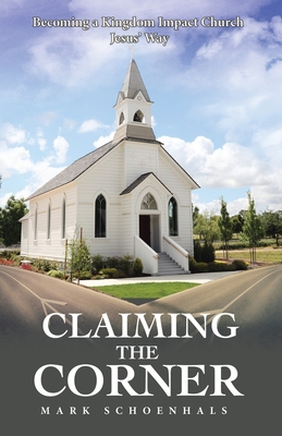 Claiming the Corner: Becoming a Kingdom Impact Church Jesus' Way - Mark Schoenhals