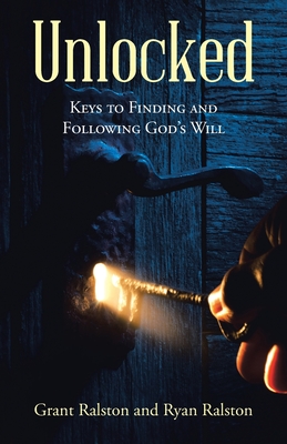 Unlocked: Keys to Finding and Following God's Will - Grant Ralston