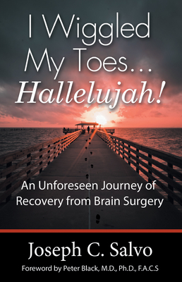 I Wiggled My Toes ... Hallelujah!: An Unforeseen Journey of Recovery from Brain Surgery - Joseph C Salvo